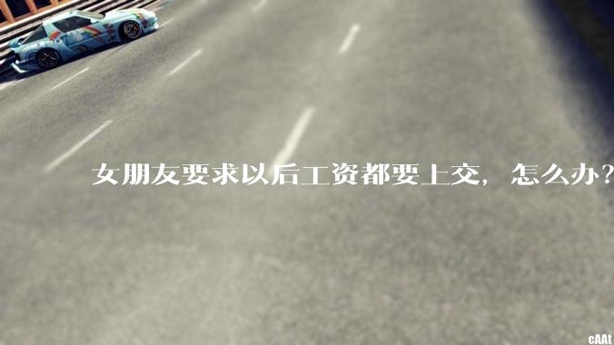 女朋友要求以后工资都要上交，怎么办？
