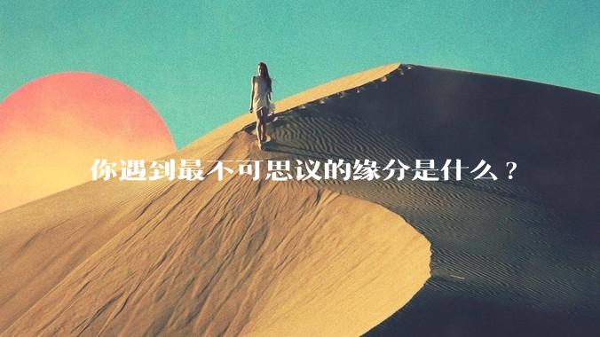 你遇到最不可思议的缘分是什么?