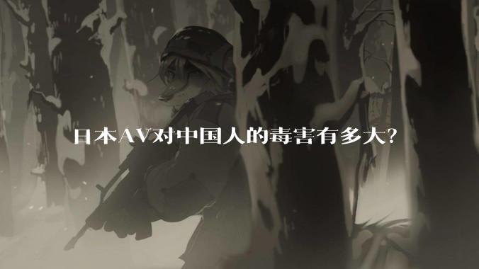 日本AV对中国人的毒害有多大？