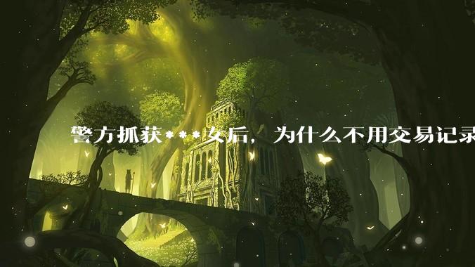 警方抓获***女后，为什么不用交易记录抓捕嫖客？